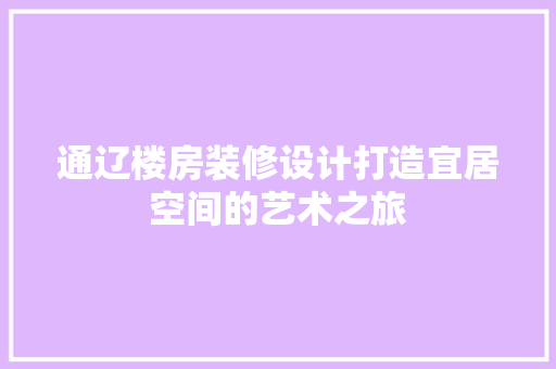通辽楼房装修设计打造宜居空间的艺术之旅  第1张