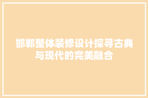邯郸整体装修设计探寻古典与现代的完美融合  第1张