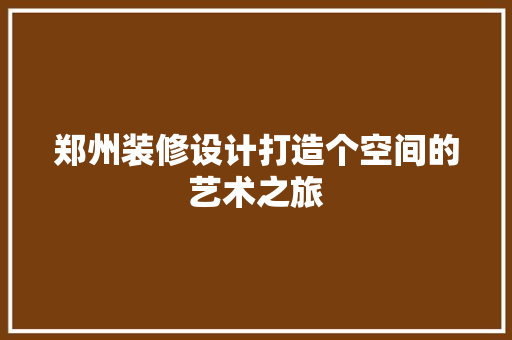郑州装修设计打造个空间的艺术之旅