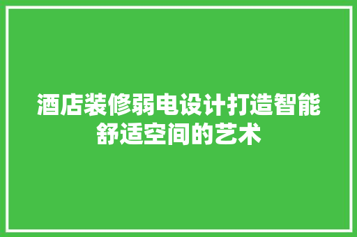 酒店装修弱电设计打造智能舒适空间的艺术  第1张