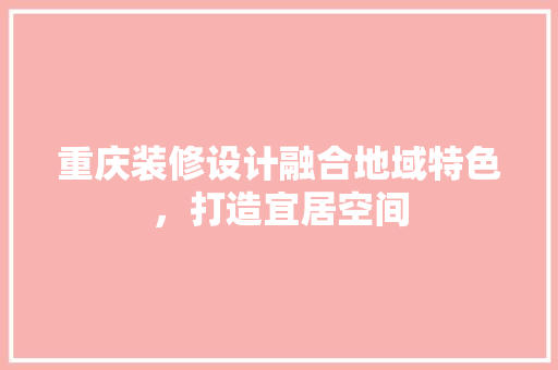 重庆装修设计融合地域特色，打造宜居空间