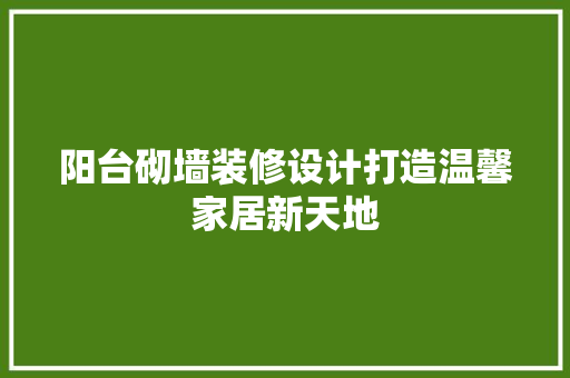 阳台砌墙装修设计打造温馨家居新天地  第1张
