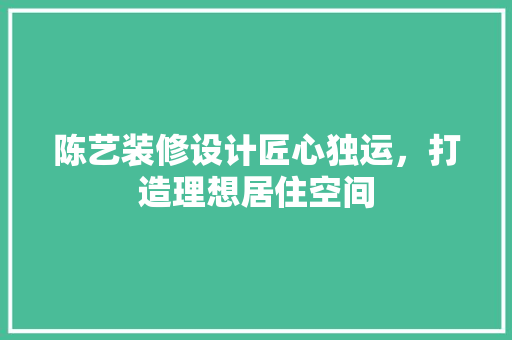 陈艺装修设计匠心独运，打造理想居住空间  第1张