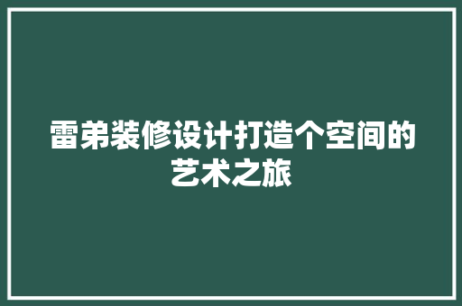 雷弟装修设计打造个空间的艺术之旅  第1张