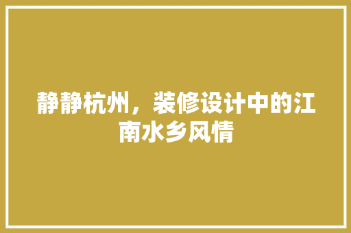 静静杭州，装修设计中的江南水乡风情