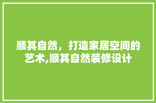 顺其自然，打造家居空间的艺术,顺其自然装修设计