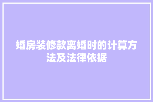 婚房装修款离婚时的计算方法及法律依据  第1张