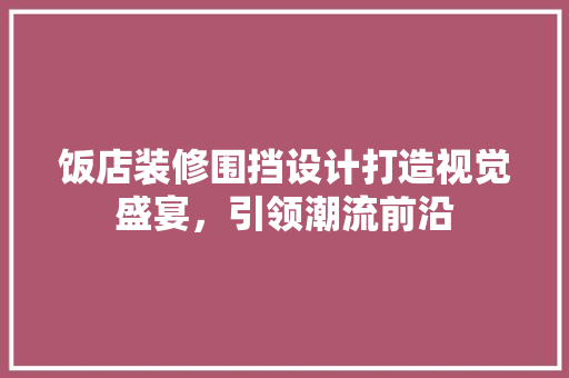 饭店装修围挡设计打造视觉盛宴，引领潮流前沿  第1张