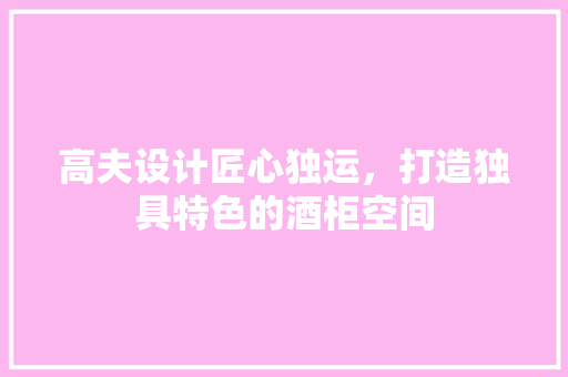 高夫设计匠心独运，打造独具特色的酒柜空间  第1张