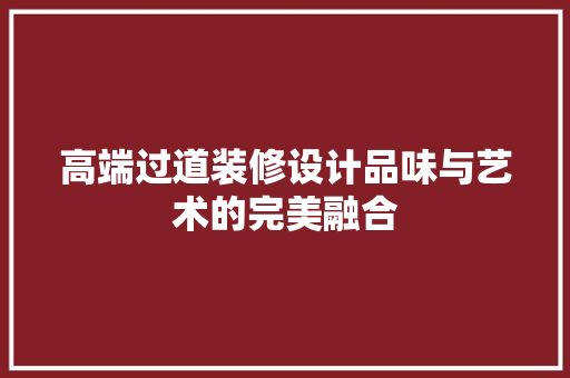 高端过道装修设计品味与艺术的完美融合