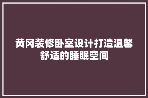 黄冈装修卧室设计打造温馨舒适的睡眠空间