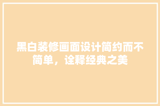 黑白装修画面设计简约而不简单，诠释经典之美  第1张