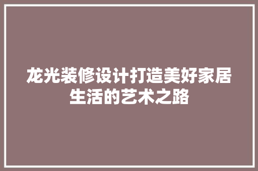 龙光装修设计打造美好家居生活的艺术之路