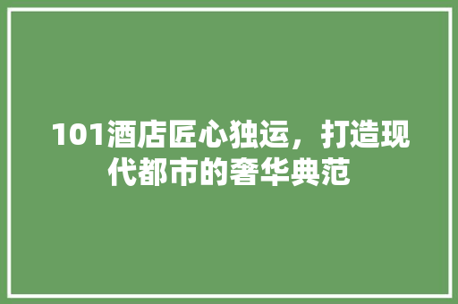101酒店匠心独运，打造现代都市的奢华典范