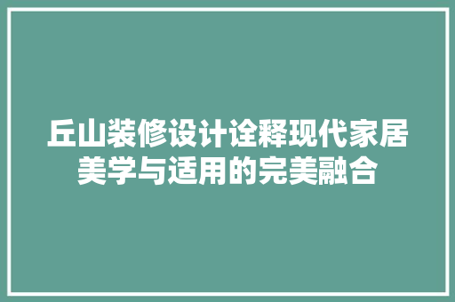 丘山装修设计诠释现代家居美学与适用的完美融合