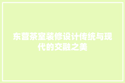 东营茶室装修设计传统与现代的交融之美