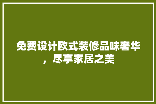 免费设计欧式装修品味奢华，尽享家居之美