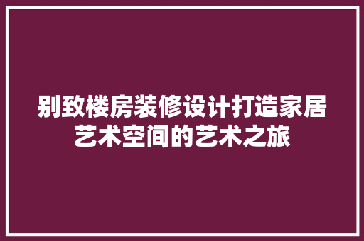 别致楼房装修设计打造家居艺术空间的艺术之旅  第1张
