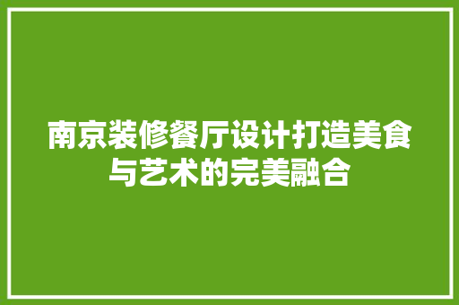 南京装修餐厅设计打造美食与艺术的完美融合  第1张