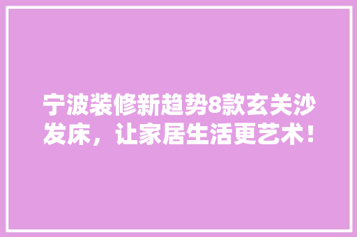 宁波装修新趋势8款玄关沙发床，让家居生活更艺术！
