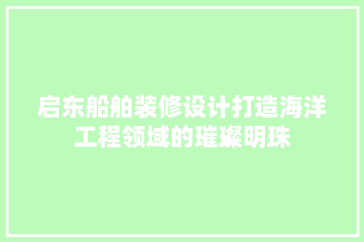 启东船舶装修设计打造海洋工程领域的璀璨明珠