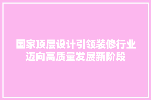 国家顶层设计引领装修行业迈向高质量发展新阶段