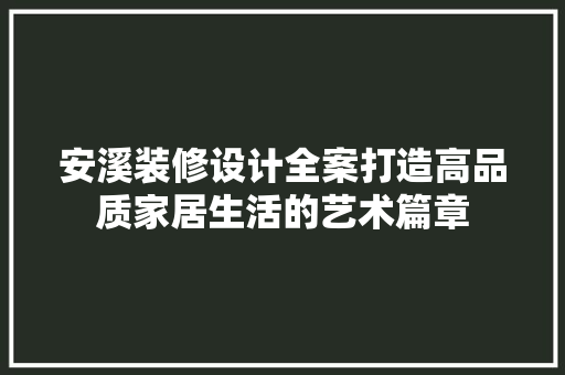 安溪装修设计全案打造高品质家居生活的艺术篇章