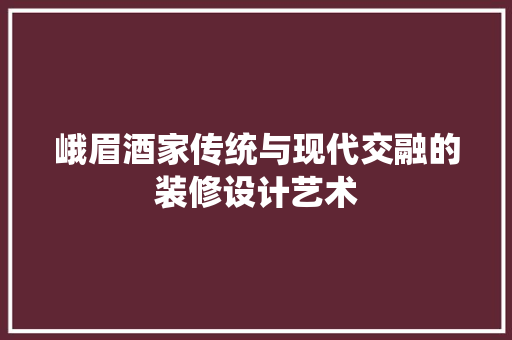 峨眉酒家传统与现代交融的装修设计艺术  第1张