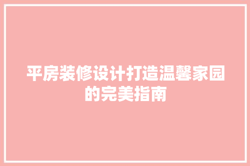 平房装修设计打造温馨家园的完美指南  第1张