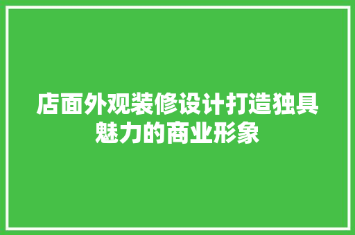 店面外观装修设计打造独具魅力的商业形象