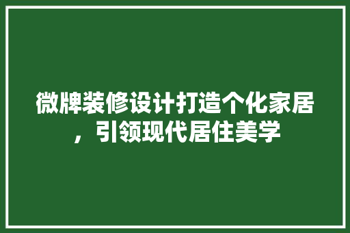微牌装修设计打造个化家居，引领现代居住美学  第1张