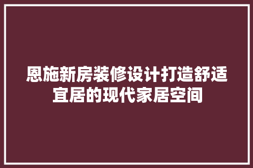恩施新房装修设计打造舒适宜居的现代家居空间