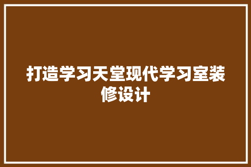 打造学习天堂现代学习室装修设计
