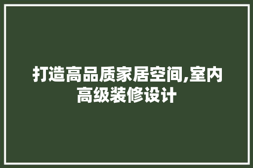 打造高品质家居空间,室内高级装修设计  第1张