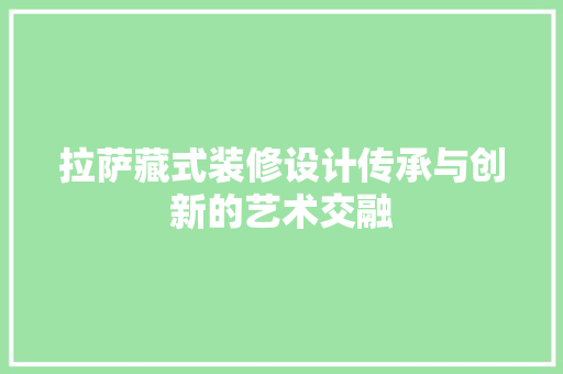 拉萨藏式装修设计传承与创新的艺术交融