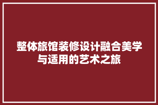 整体旅馆装修设计融合美学与适用的艺术之旅  第1张