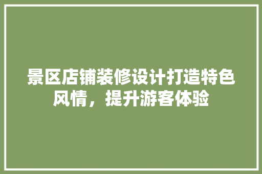 景区店铺装修设计打造特色风情，提升游客体验  第1张