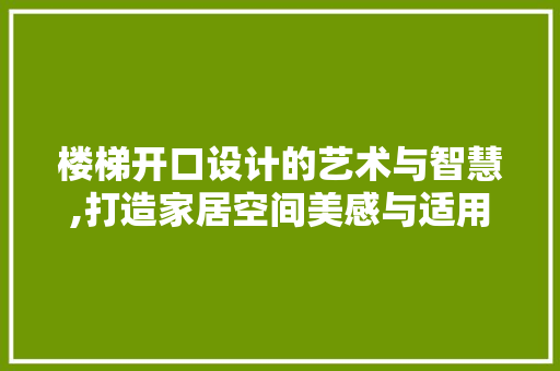 楼梯开口设计的艺术与智慧,打造家居空间美感与适用的完美融合  第1张