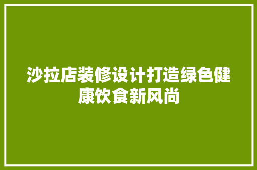沙拉店装修设计打造绿色健康饮食新风尚