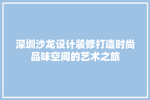 深圳沙龙设计装修打造时尚品味空间的艺术之旅