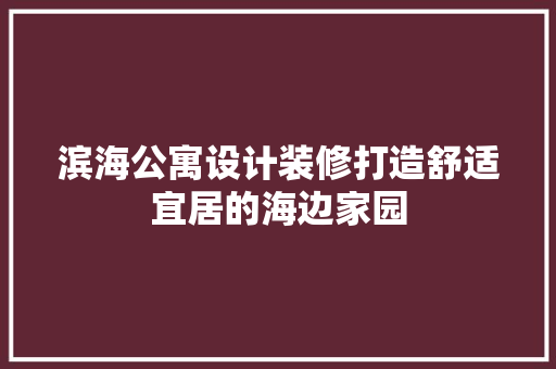 滨海公寓设计装修打造舒适宜居的海边家园  第1张