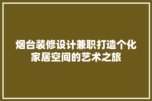 烟台装修设计兼职打造个化家居空间的艺术之旅  第1张