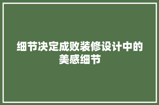 细节决定成败装修设计中的美感细节  第1张