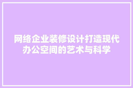网络企业装修设计打造现代办公空间的艺术与科学