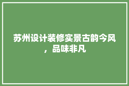 苏州设计装修实景古韵今风，品味非凡