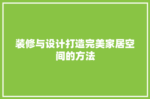 装修与设计打造完美家居空间的方法