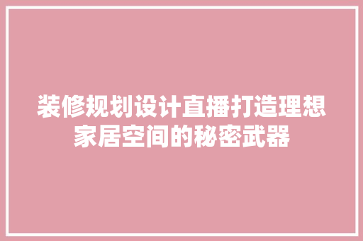 装修规划设计直播打造理想家居空间的秘密武器