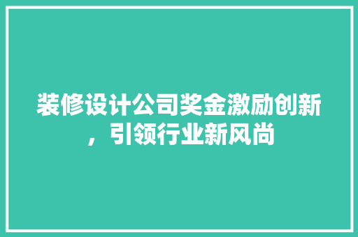 装修设计公司奖金激励创新，引领行业新风尚