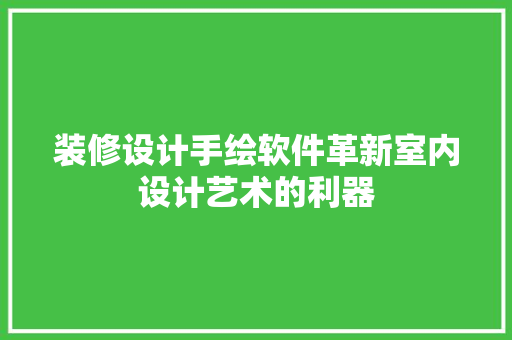 装修设计手绘软件革新室内设计艺术的利器