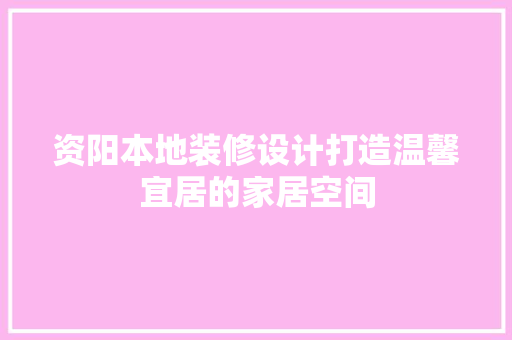 资阳本地装修设计打造温馨宜居的家居空间  第1张